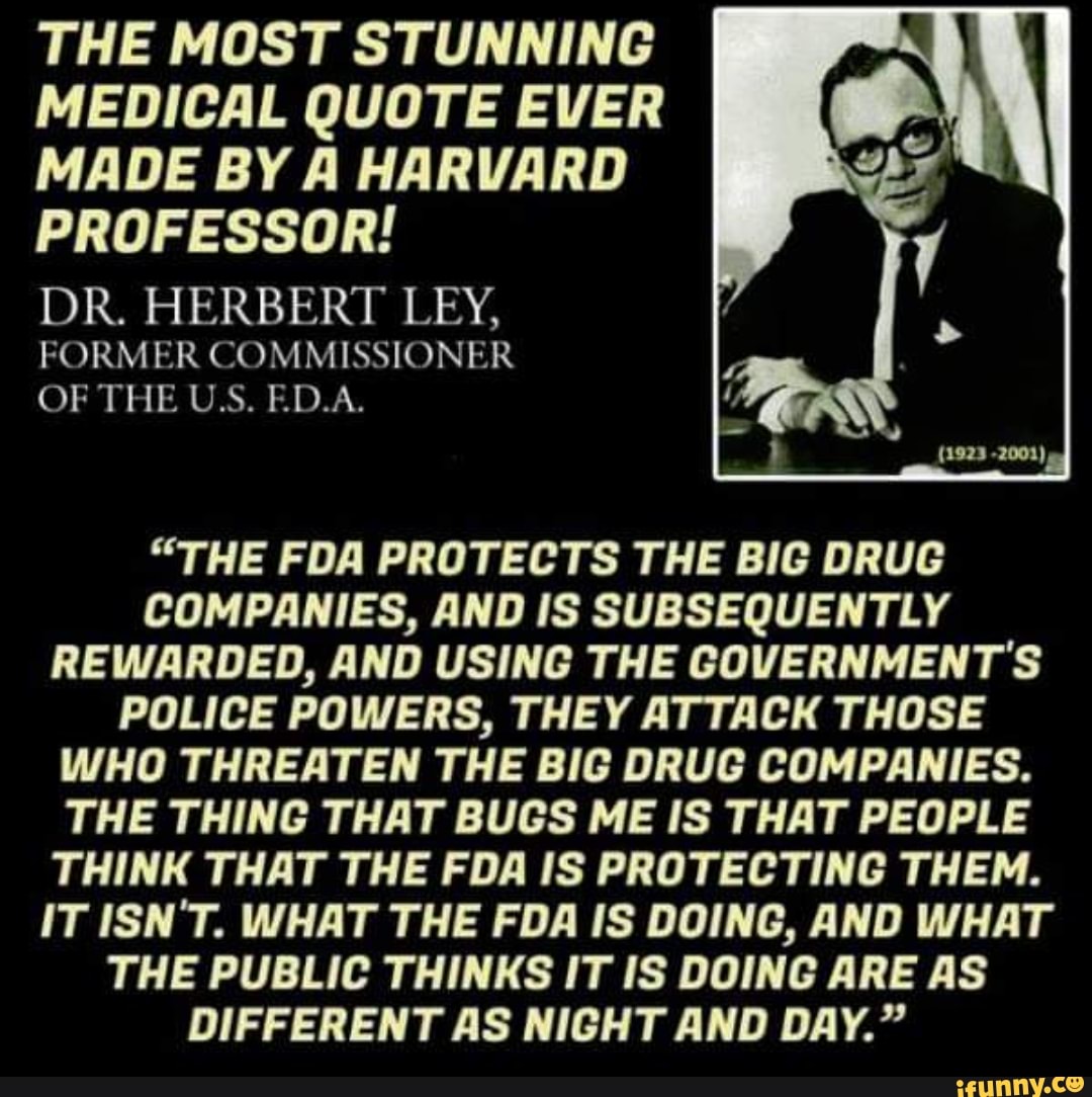 DR HERBERT LEY, FORMER FDA COMMISSIONER, QUOTE THAT "THE FDA PROECTS THE BIG DRUG COMPANIES"